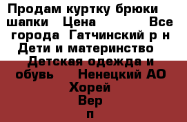 Продам куртку брюки  2 шапки › Цена ­ 3 000 - Все города, Гатчинский р-н Дети и материнство » Детская одежда и обувь   . Ненецкий АО,Хорей-Вер п.